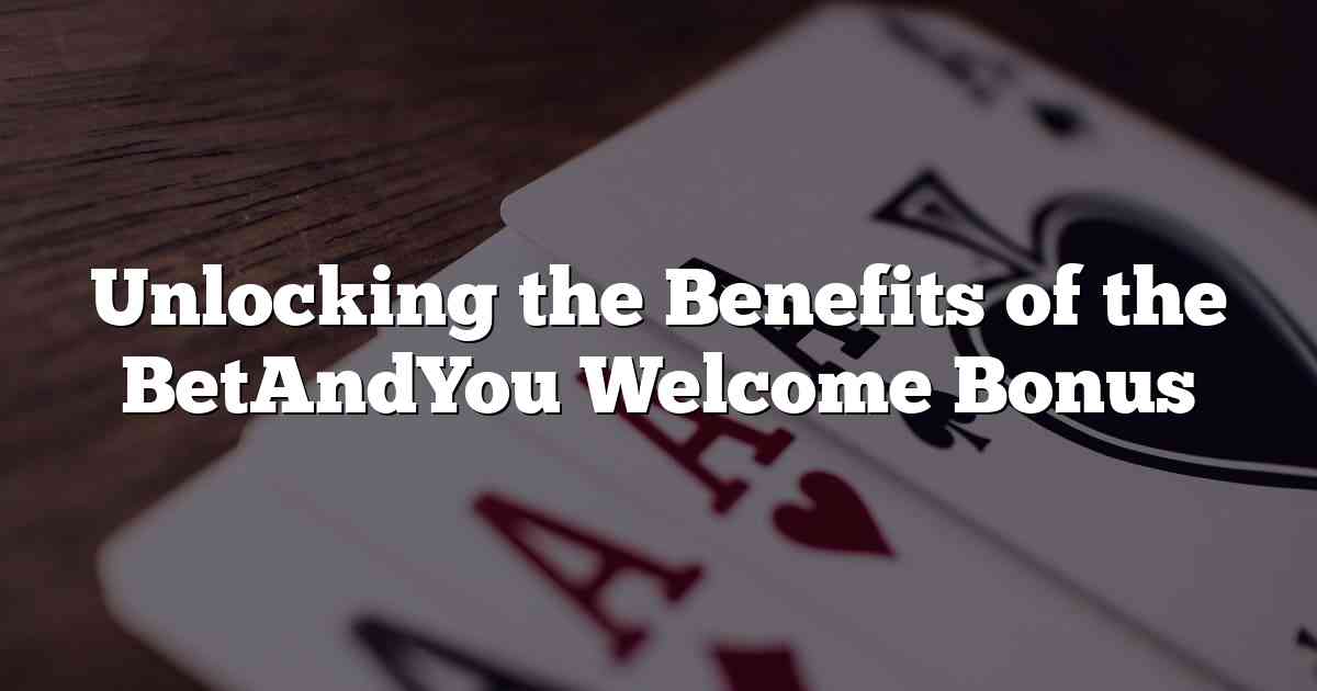 Unlocking the Benefits of the BetAndYou Welcome Bonus